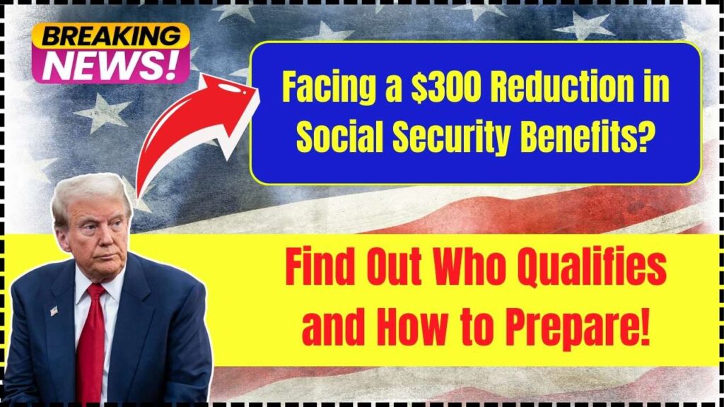 Facing a $300 Reduction in Social Security Benefits? Find Out Who Qualifies and How to Prepare!