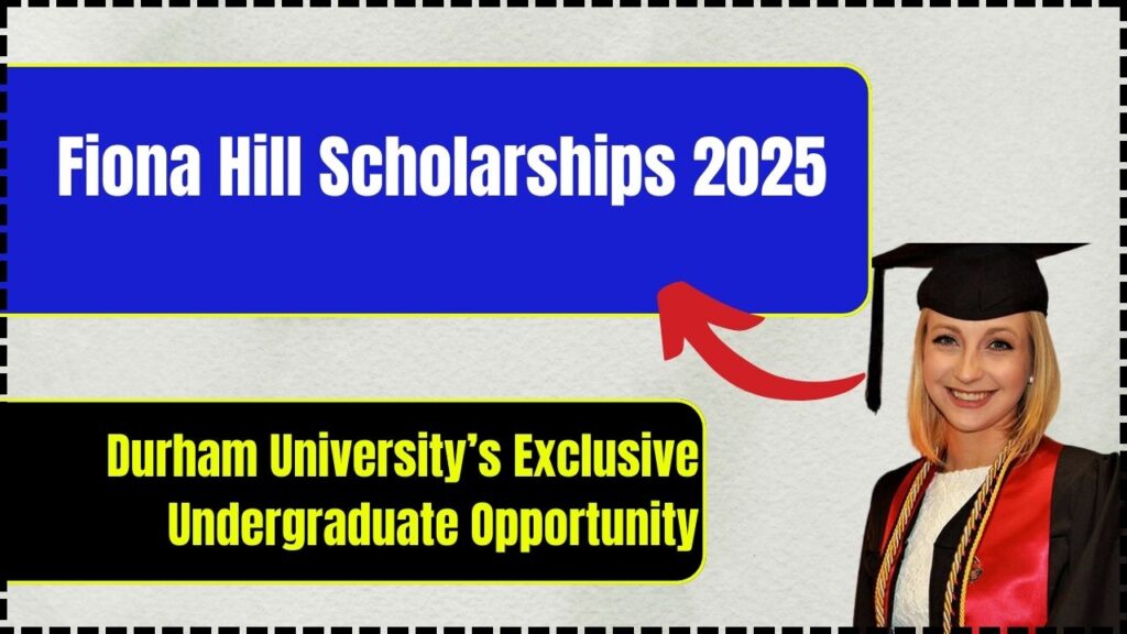 Fiona Hill Scholarships 2025: Durham University’s Exclusive Undergraduate Opportunity- Apply Now!