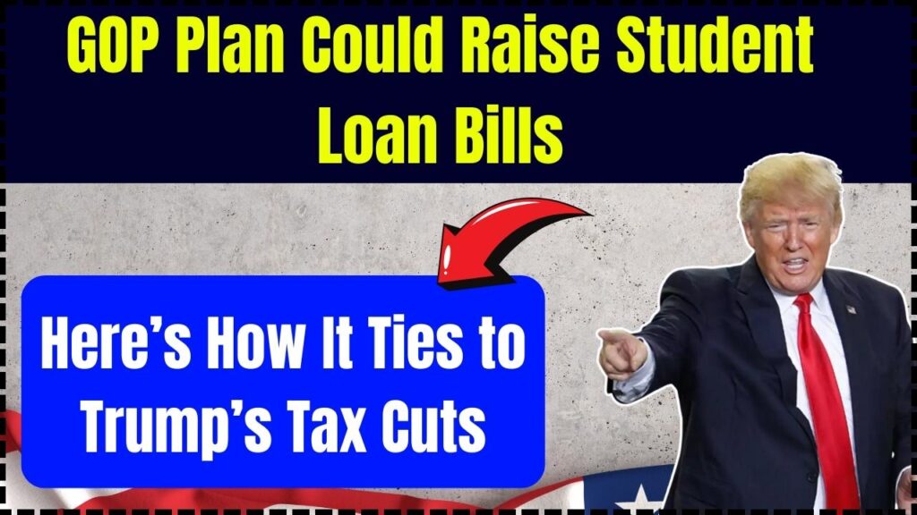 GOP Plan Could Raise Student Loan Bills Here’s How It Ties to Trump’s