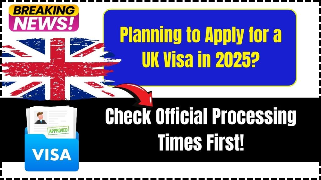 Planning to Apply for a UK Visa in 2025? Check Official Processing Times First!