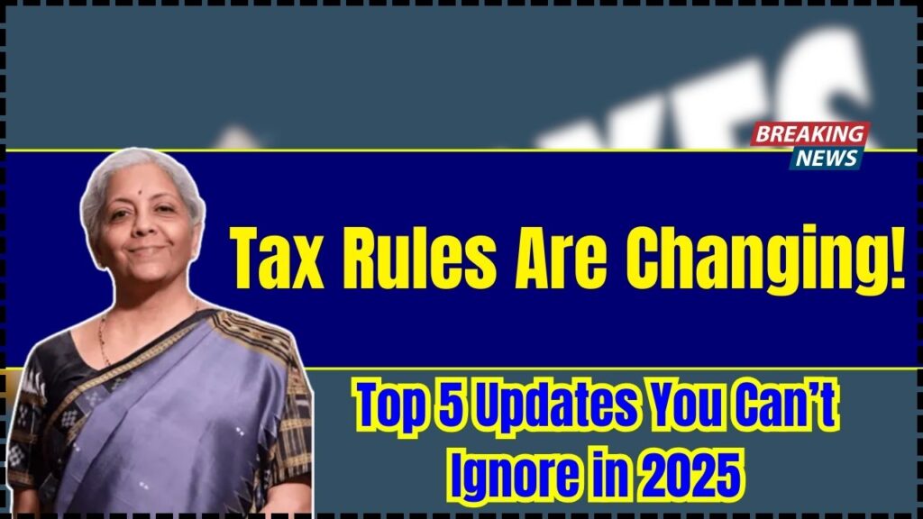 Tax Rules Are Changing! Top 5 Updates You Can’t Ignore in 2025