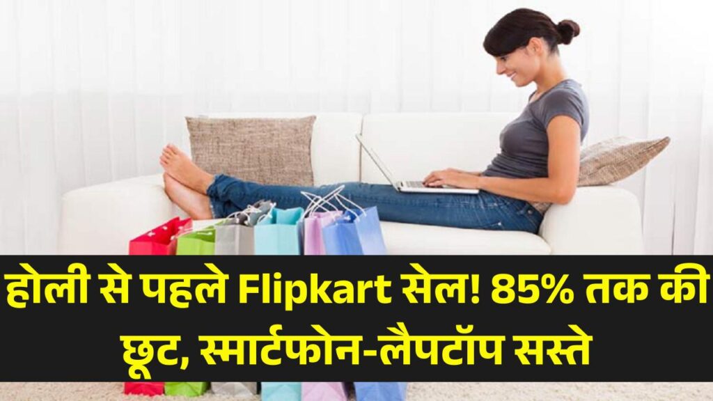 होली से पहले Flipkart की धमाकेदार सेल! 85% तक की छूट, इतने कम में खरीदें स्मार्टफोन, लैपटॉप और होम अप्लायंसेज