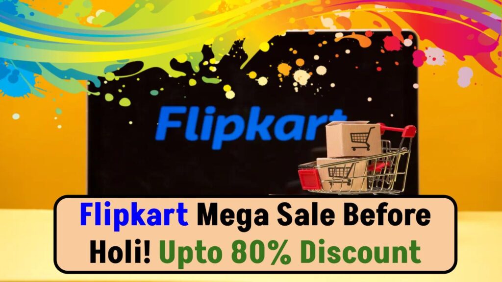 Flipkart’s Mega Sale Before Holi! Up to 85% Discount on Smartphones and Laptops